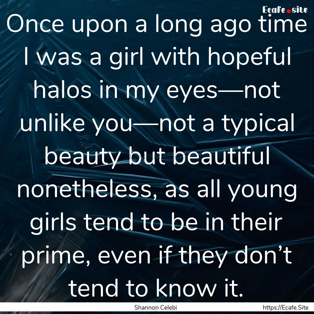 Once upon a long ago time I was a girl with.... : Quote by Shannon Celebi