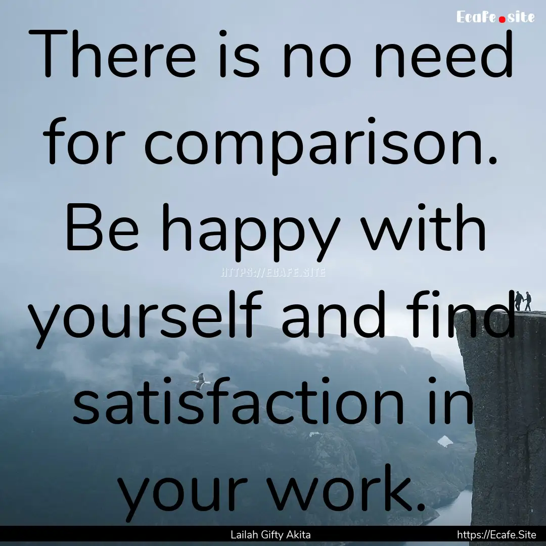 There is no need for comparison. Be happy.... : Quote by Lailah Gifty Akita