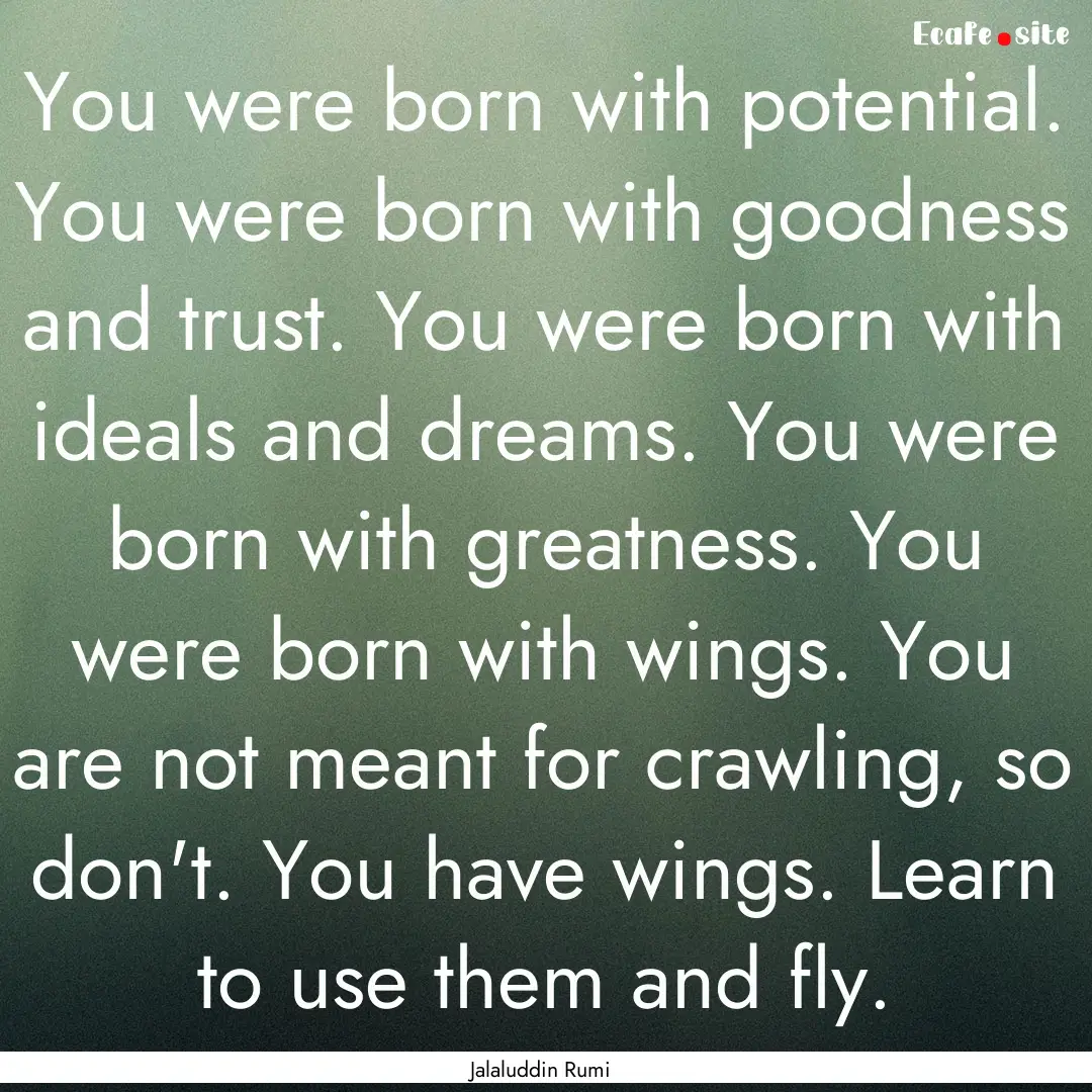 You were born with potential. You were born.... : Quote by Jalaluddin Rumi