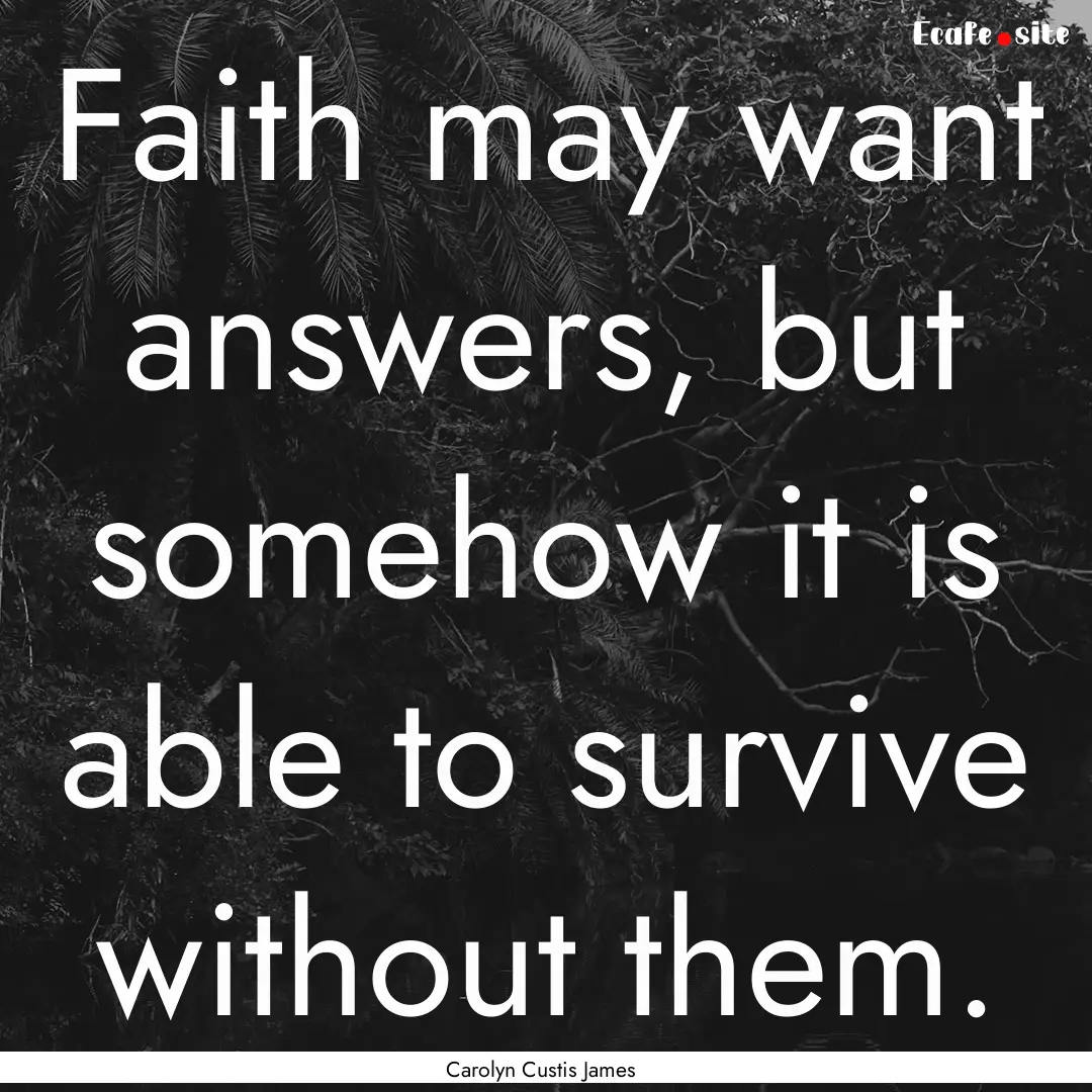 Faith may want answers, but somehow it is.... : Quote by Carolyn Custis James