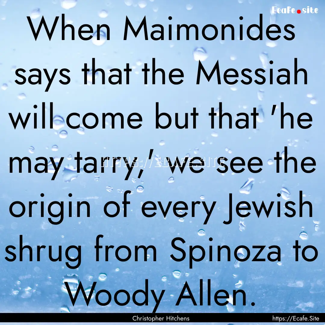 When Maimonides says that the Messiah will.... : Quote by Christopher Hitchens