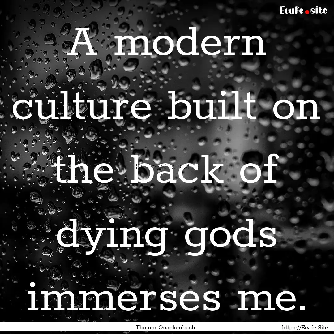 A modern culture built on the back of dying.... : Quote by Thomm Quackenbush