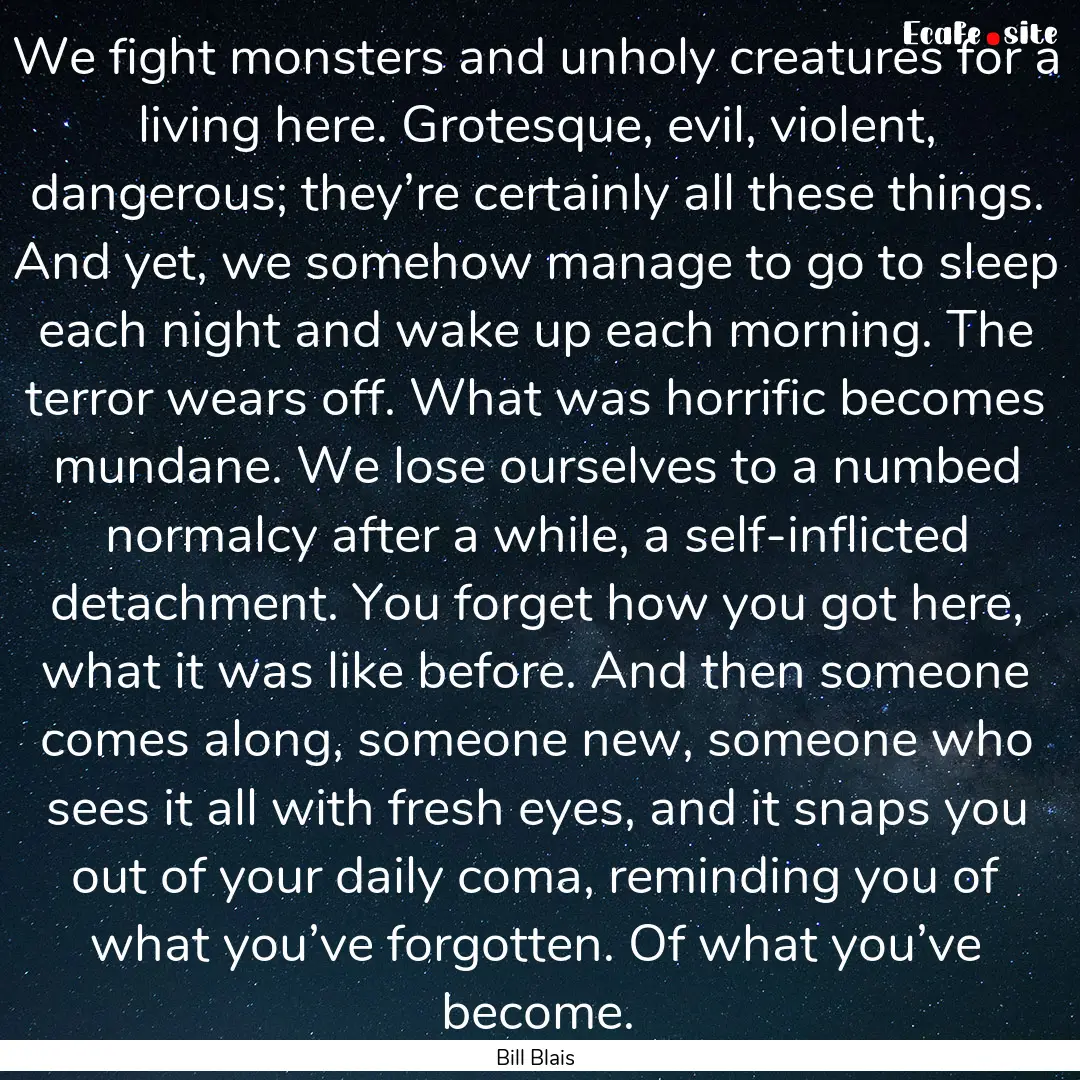 We fight monsters and unholy creatures for.... : Quote by Bill Blais