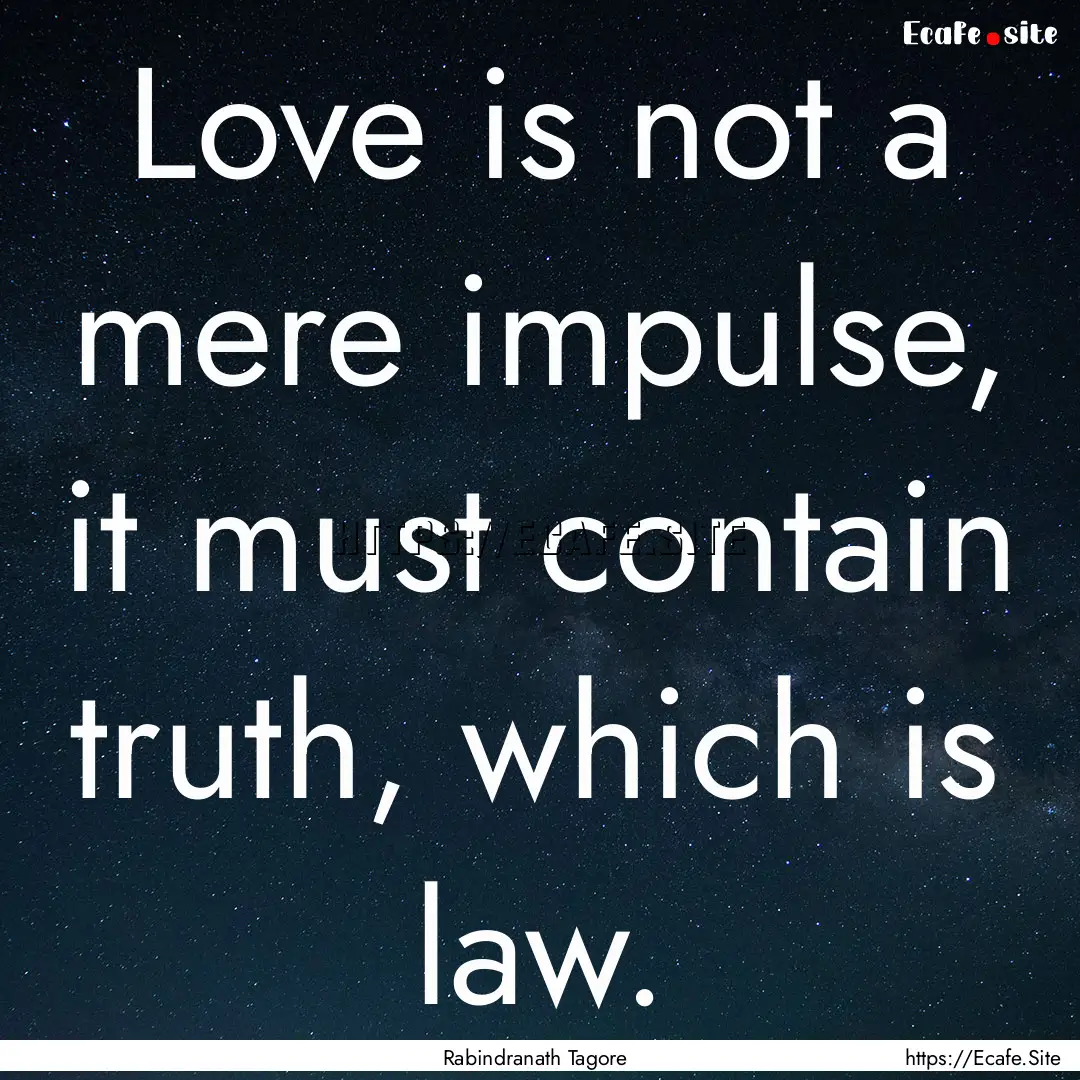 Love is not a mere impulse, it must contain.... : Quote by Rabindranath Tagore