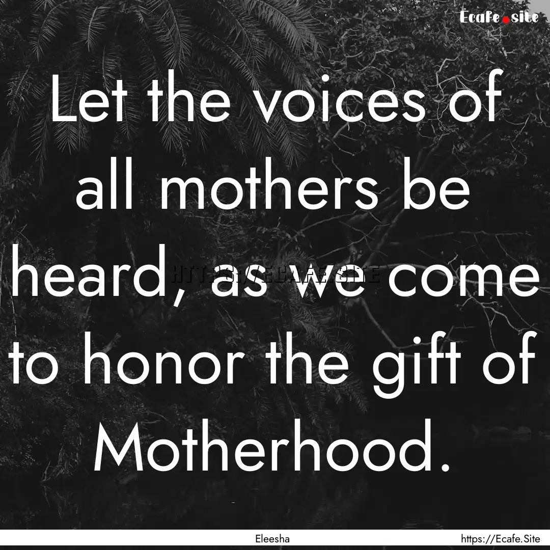 Let the voices of all mothers be heard, as.... : Quote by Eleesha