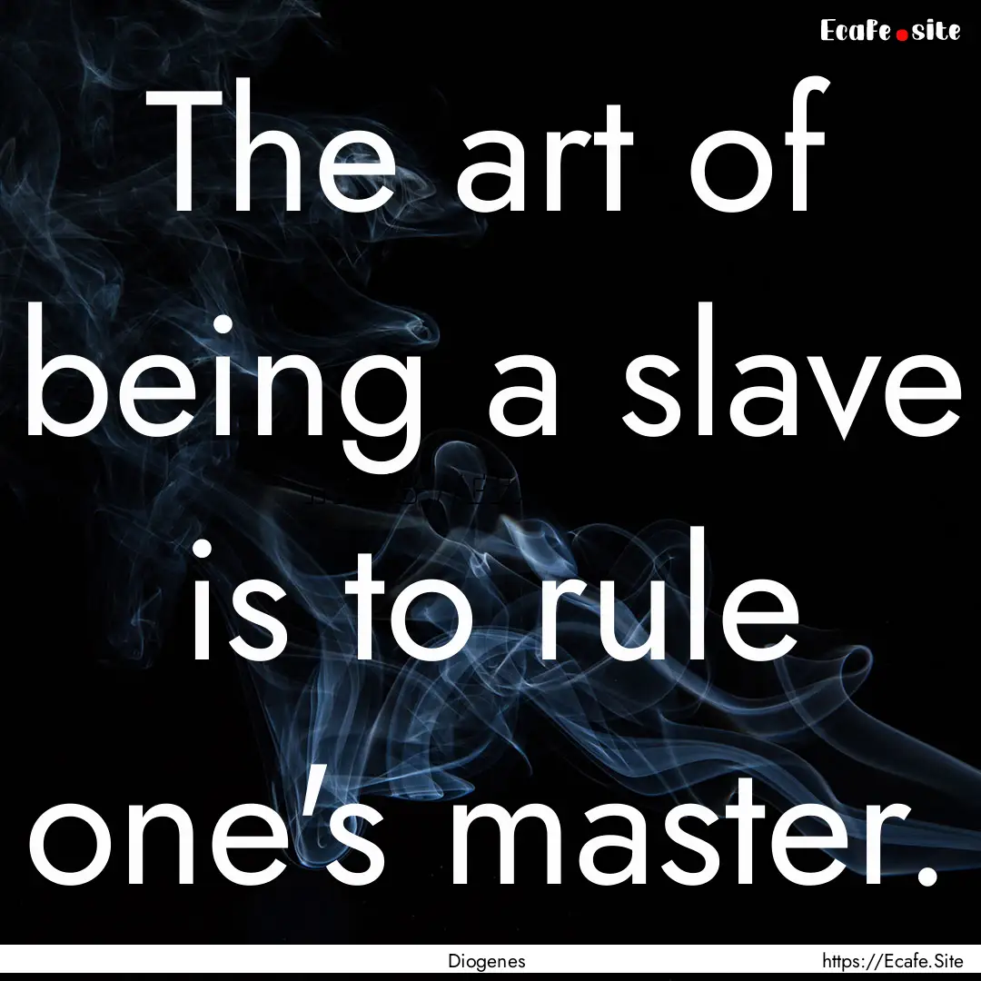 The art of being a slave is to rule one's.... : Quote by Diogenes