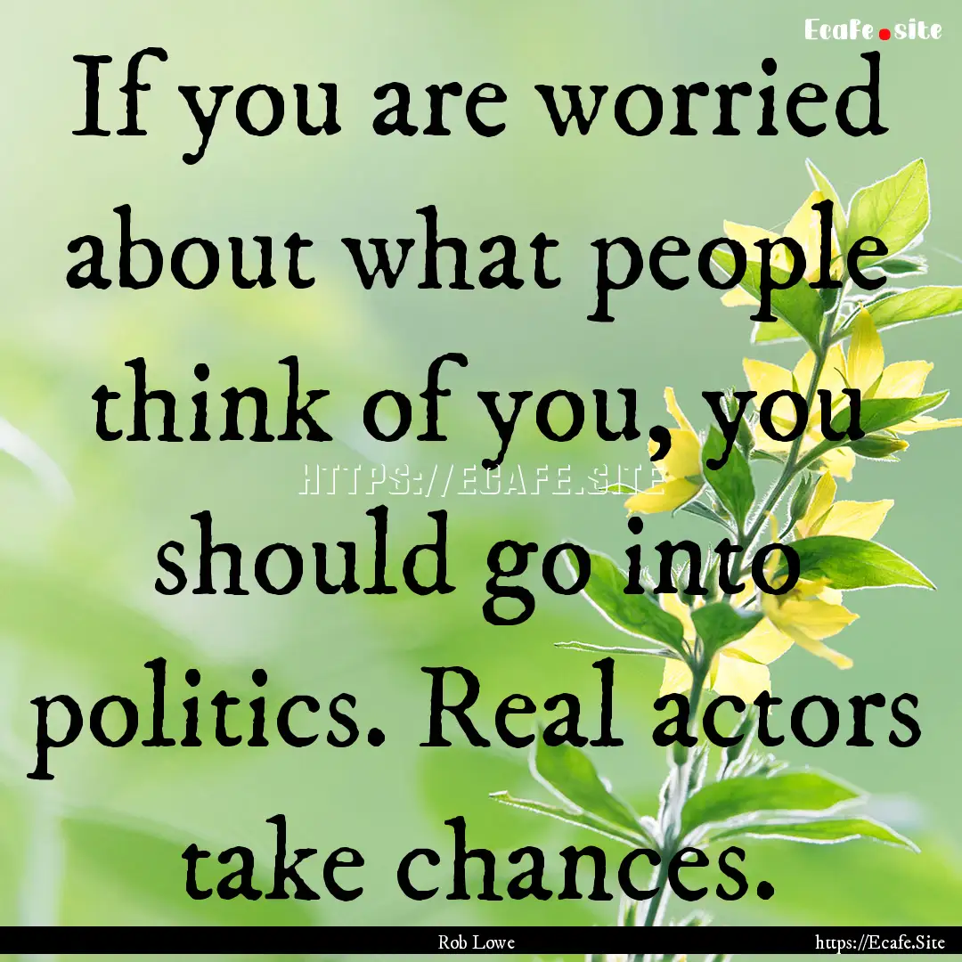 If you are worried about what people think.... : Quote by Rob Lowe