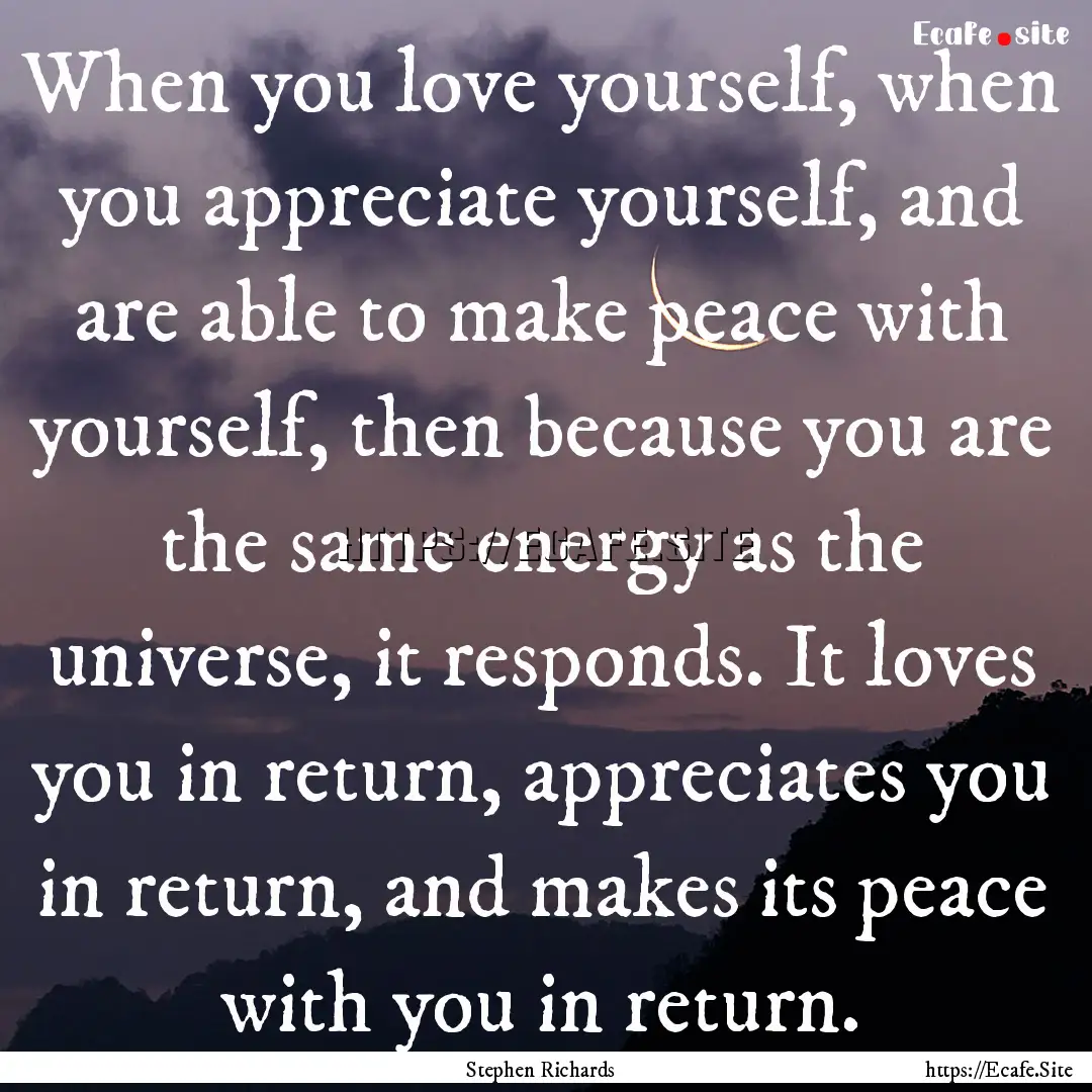 When you love yourself, when you appreciate.... : Quote by Stephen Richards