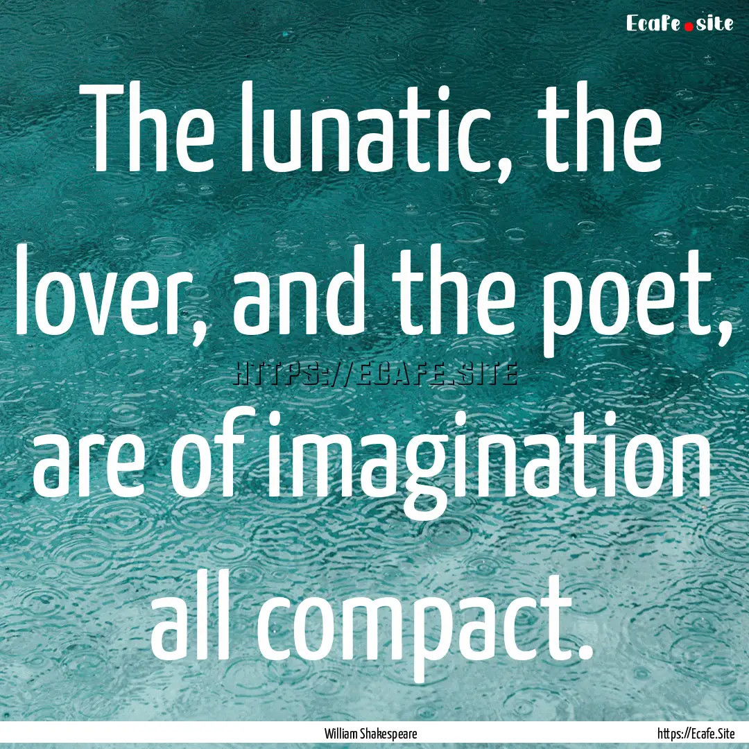 The lunatic, the lover, and the poet, are.... : Quote by William Shakespeare