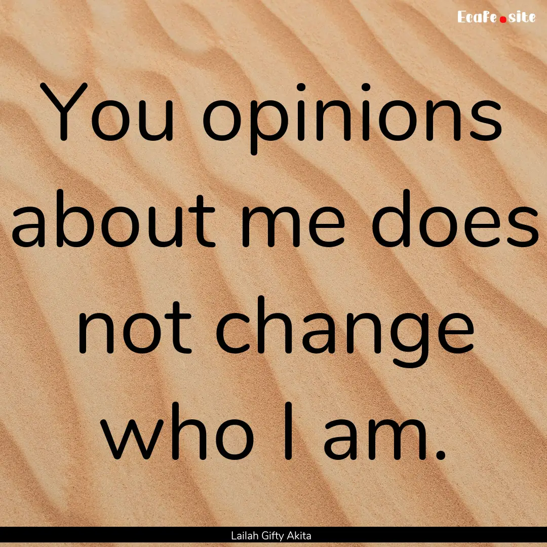 You opinions about me does not change who.... : Quote by Lailah Gifty Akita