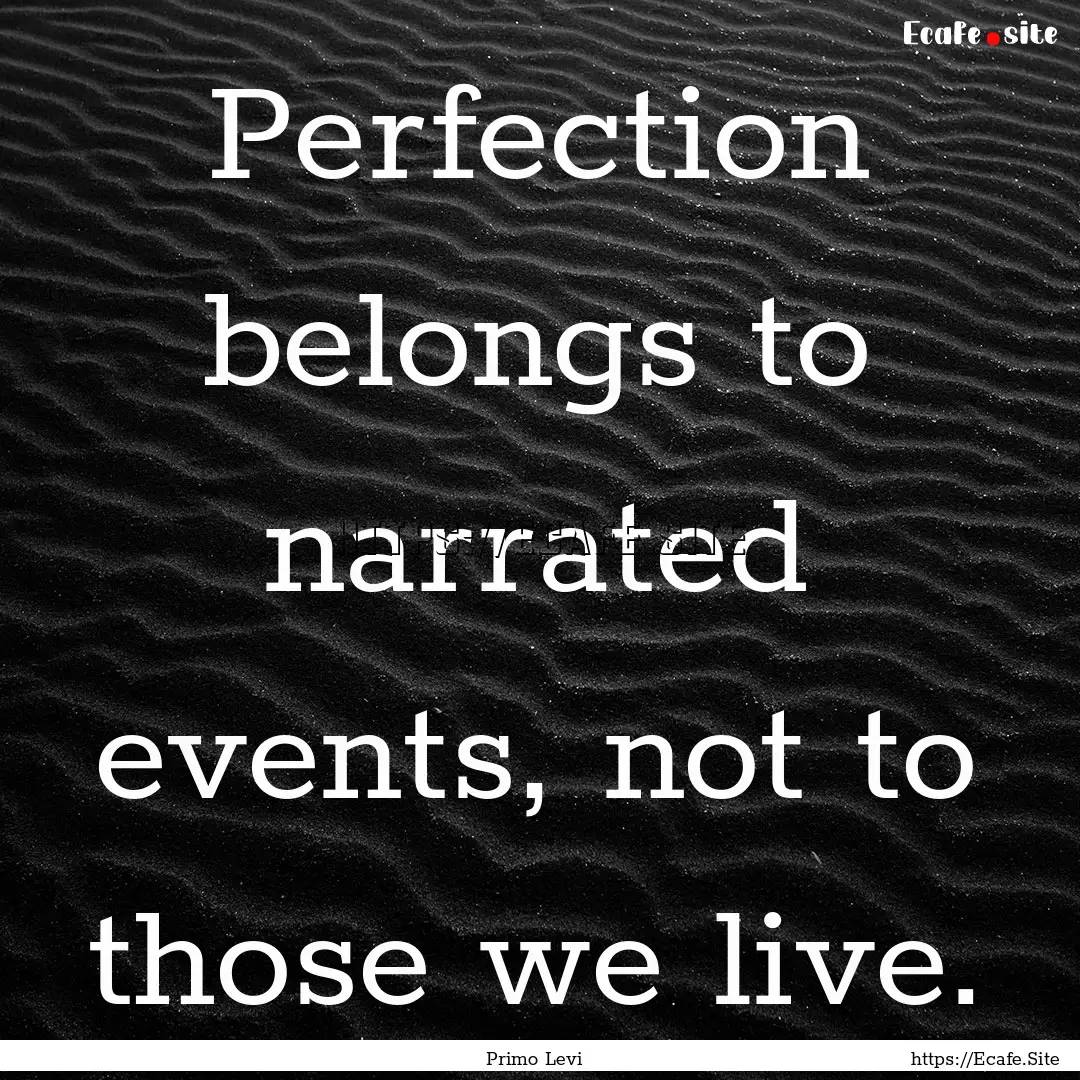 Perfection belongs to narrated events, not.... : Quote by Primo Levi