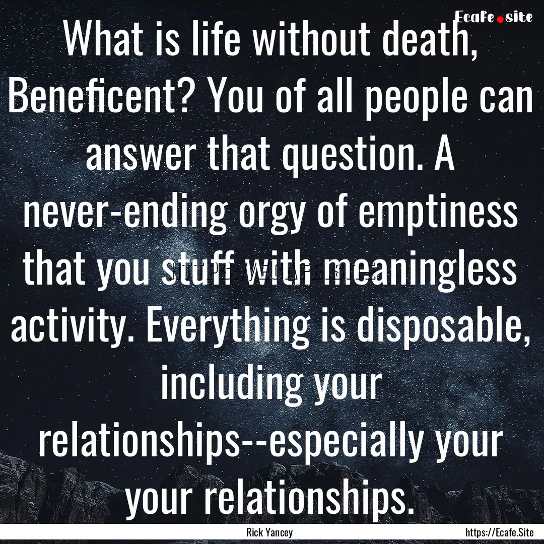 What is life without death, Beneficent? You.... : Quote by Rick Yancey