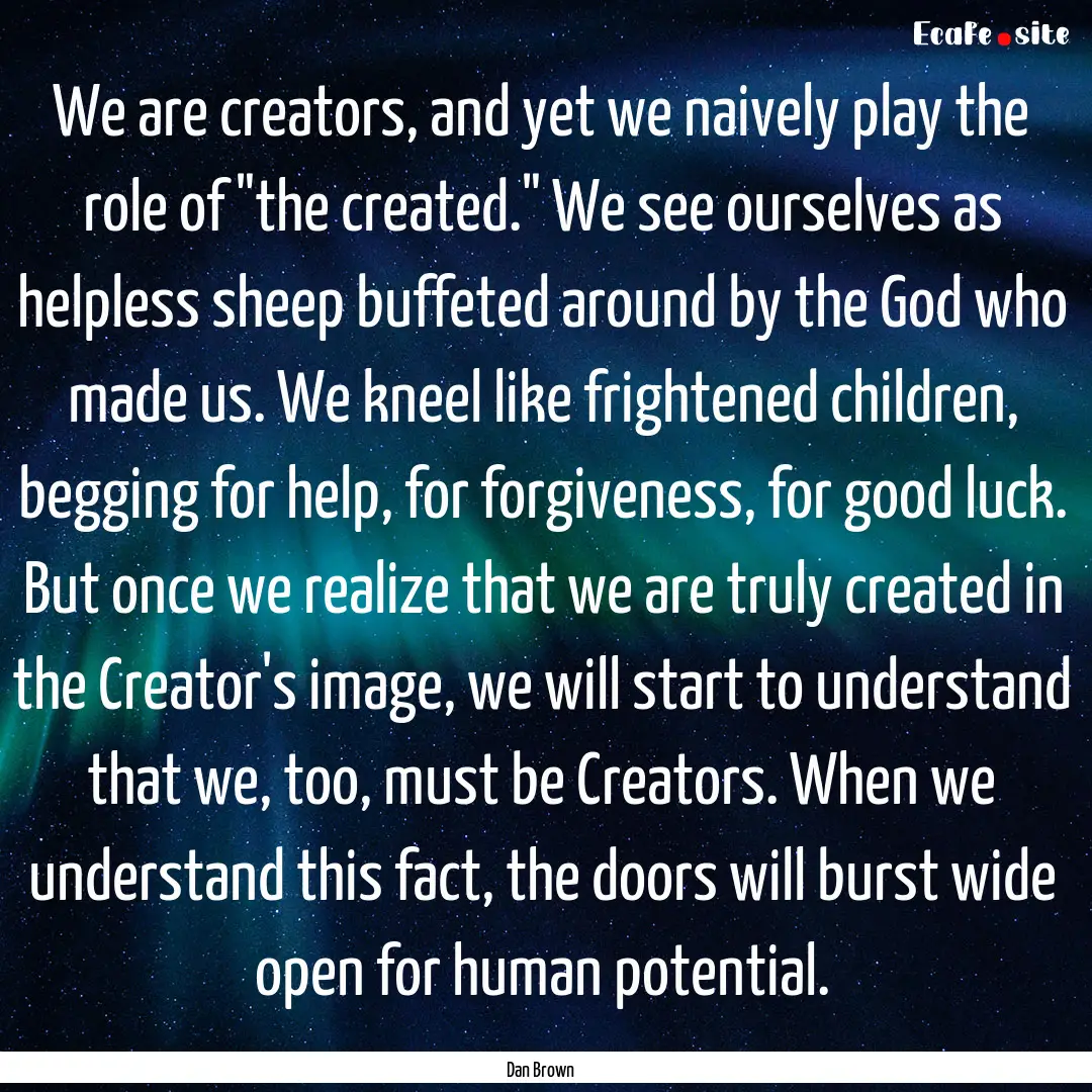 We are creators, and yet we naively play.... : Quote by Dan Brown