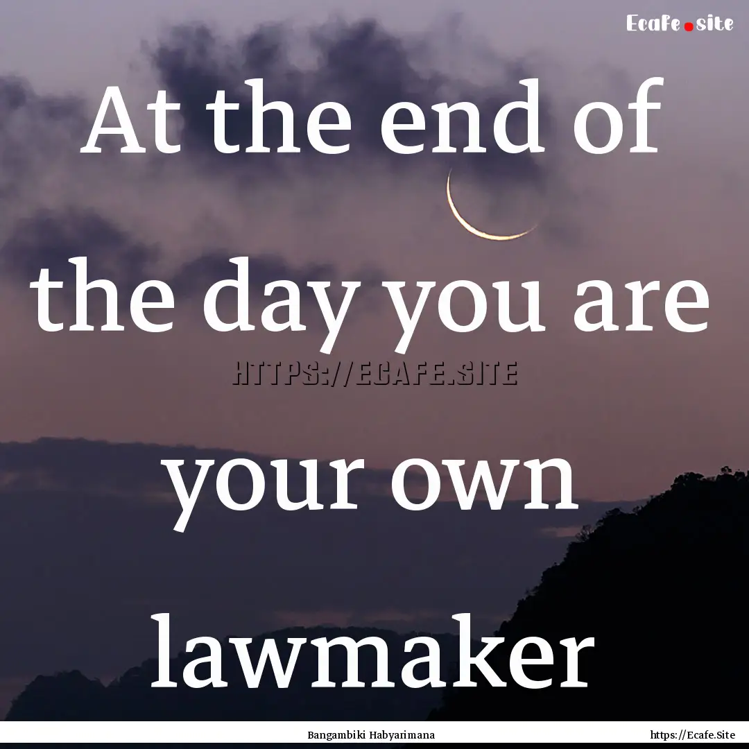 At the end of the day you are your own lawmaker.... : Quote by Bangambiki Habyarimana