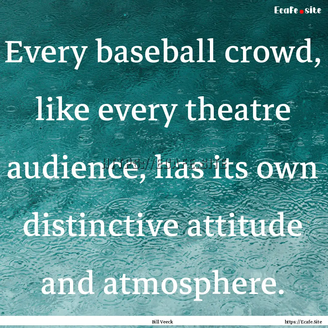 Every baseball crowd, like every theatre.... : Quote by Bill Veeck