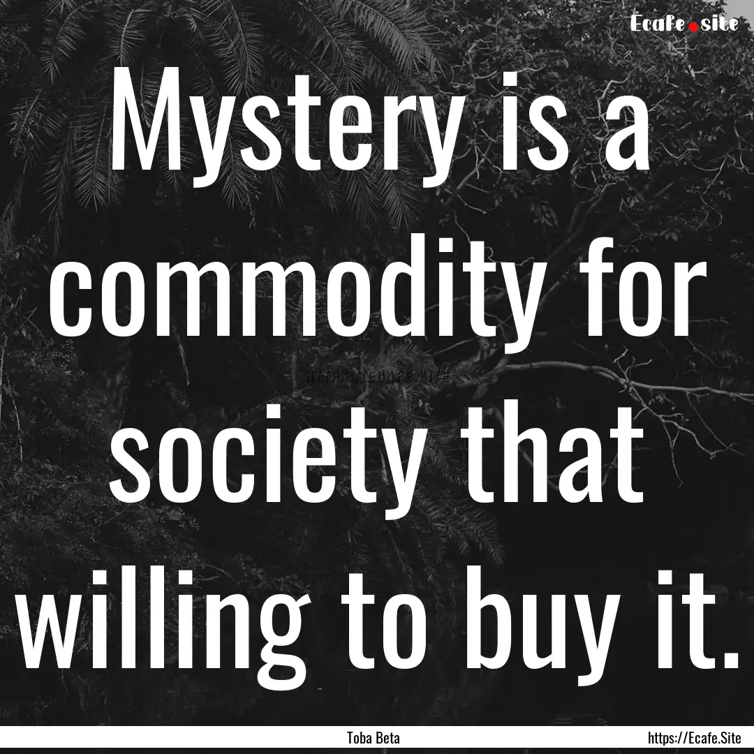 Mystery is a commodity for society that willing.... : Quote by Toba Beta