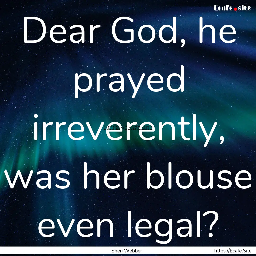 Dear God, he prayed irreverently, was her.... : Quote by Sheri Webber