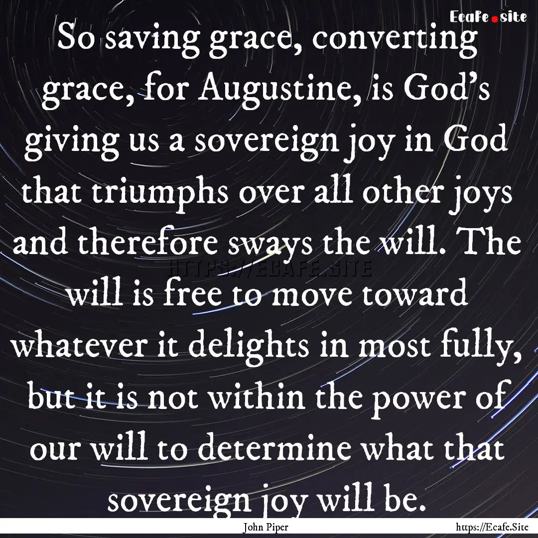 So saving grace, converting grace, for Augustine,.... : Quote by John Piper