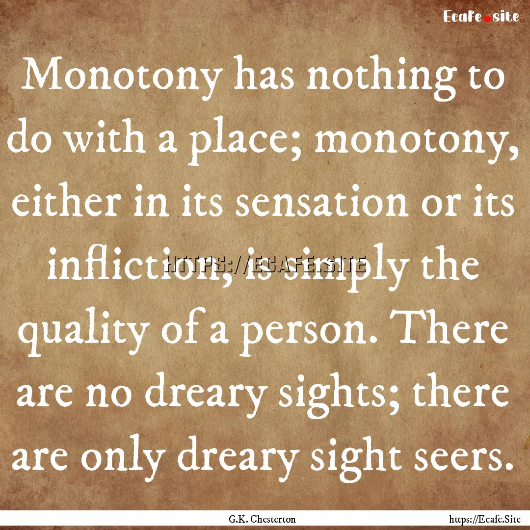 Monotony has nothing to do with a place;.... : Quote by G.K. Chesterton