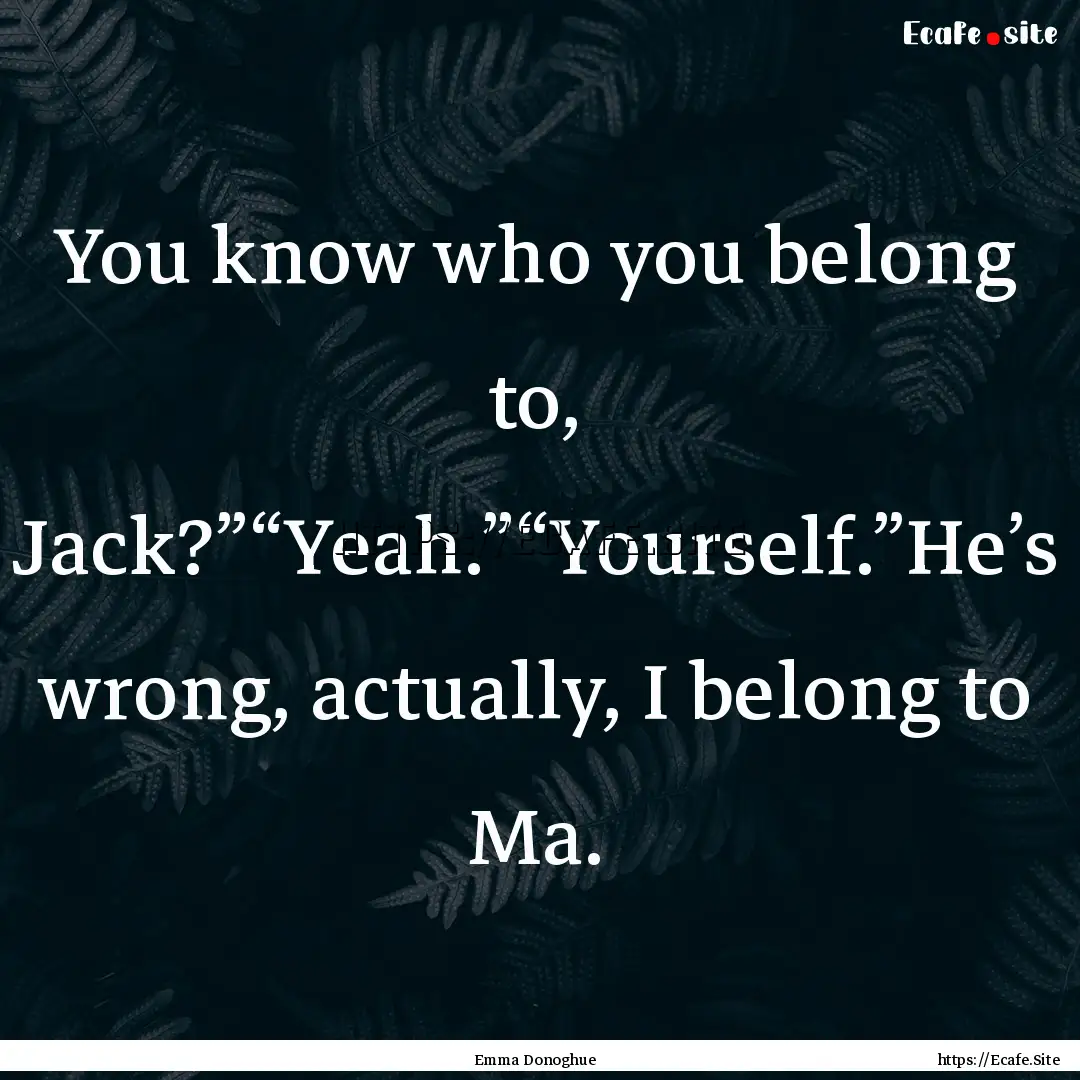 You know who you belong to, Jack?”“Yeah.”“Yourself.”He’s.... : Quote by Emma Donoghue