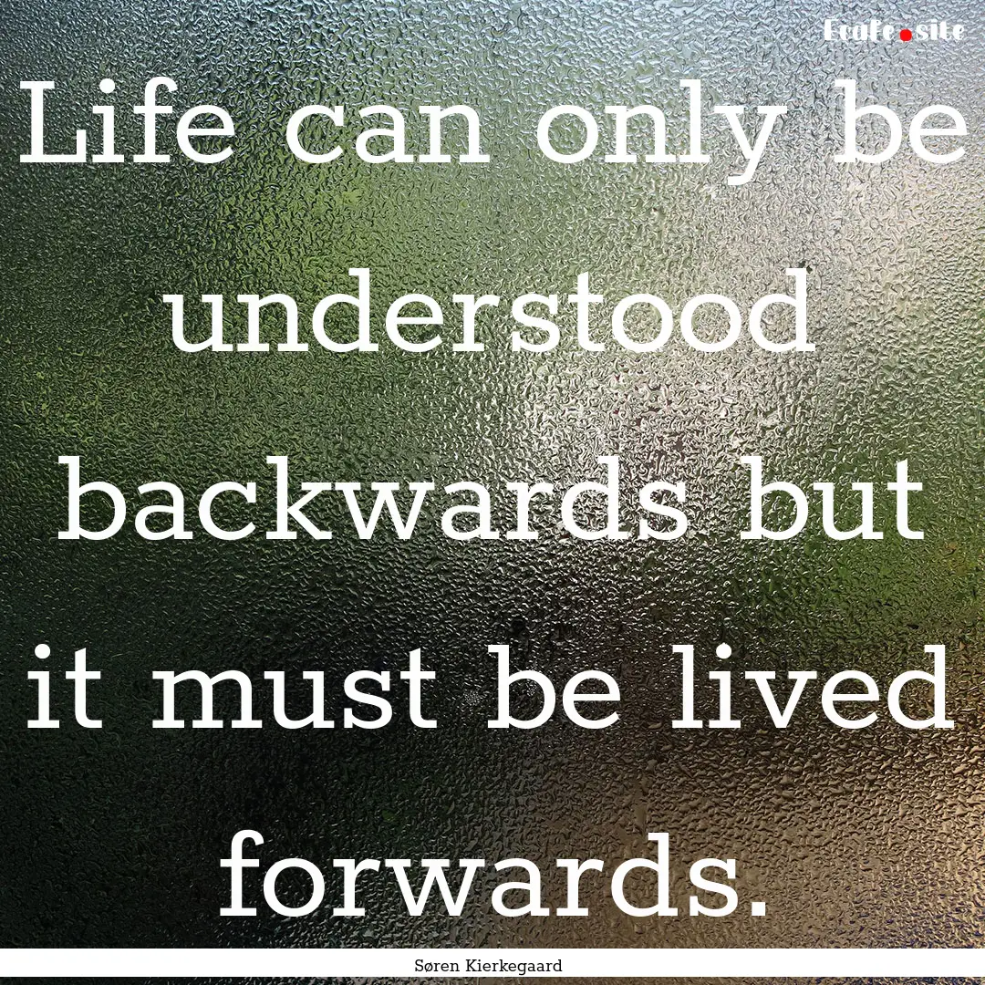 Life can only be understood backwards but.... : Quote by Søren Kierkegaard