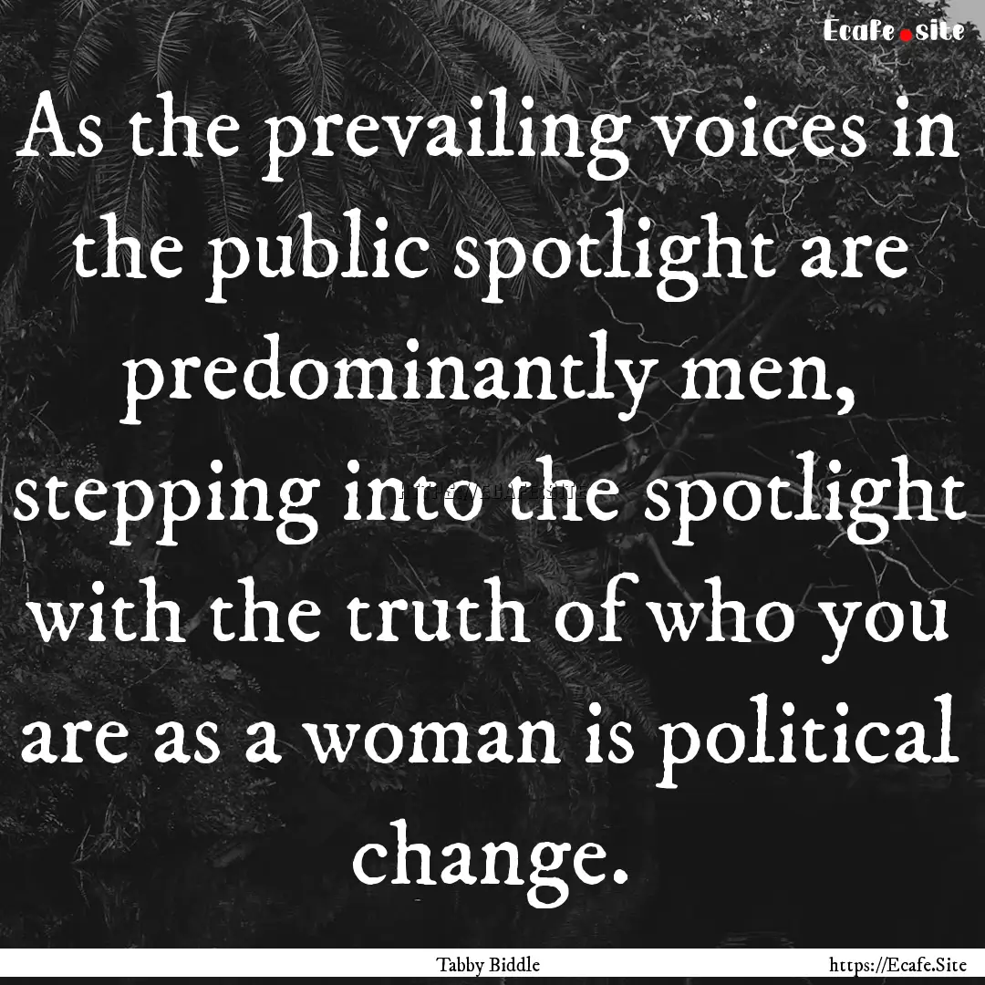 As the prevailing voices in the public spotlight.... : Quote by Tabby Biddle