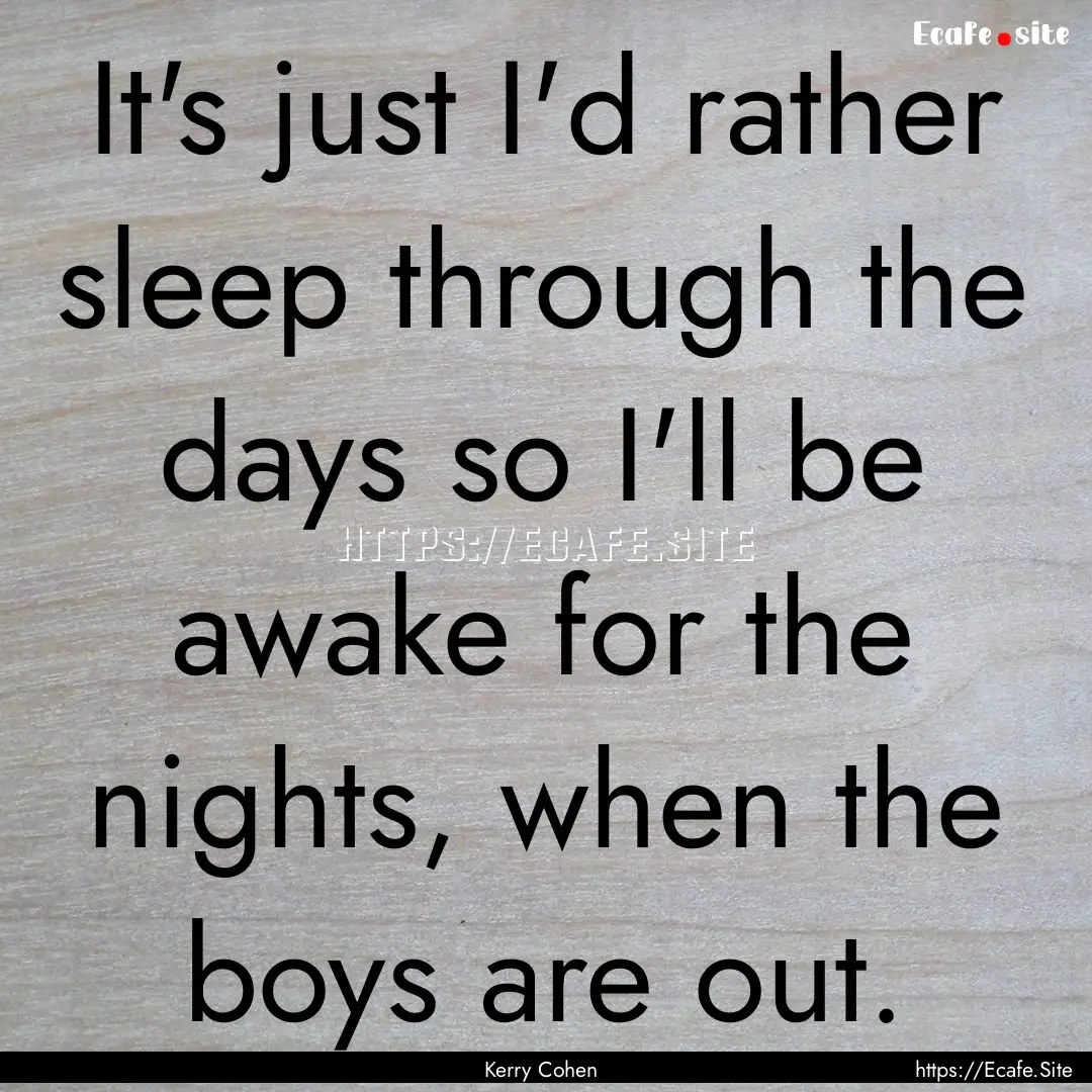 It's just I'd rather sleep through the days.... : Quote by Kerry Cohen