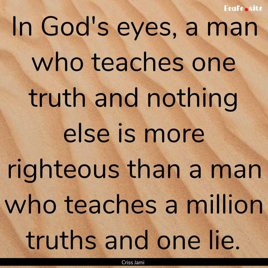 In God's eyes, a man who teaches one truth.... : Quote by Criss Jami