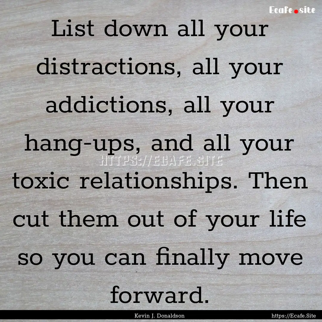 List down all your distractions, all your.... : Quote by Kevin J. Donaldson