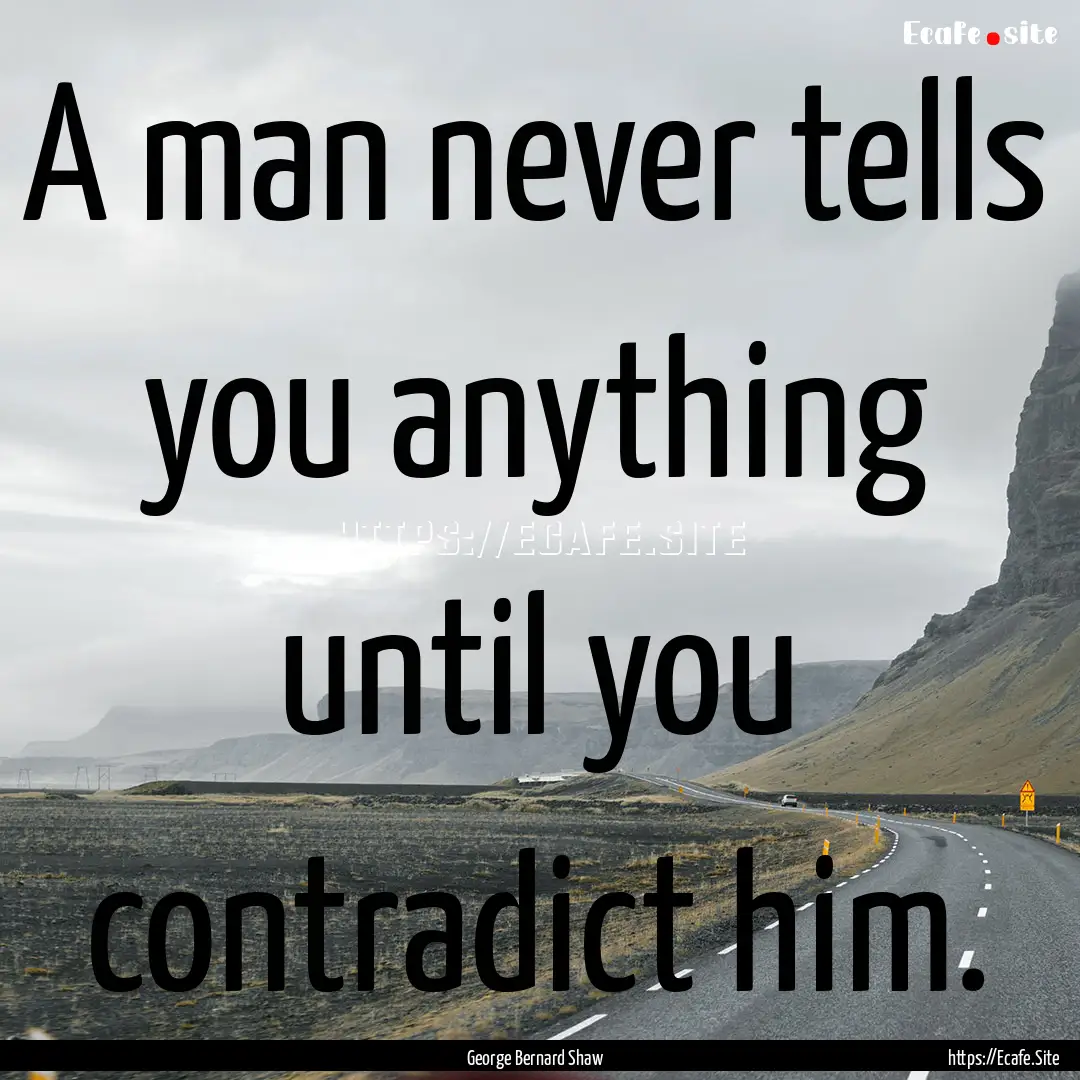 A man never tells you anything until you.... : Quote by George Bernard Shaw