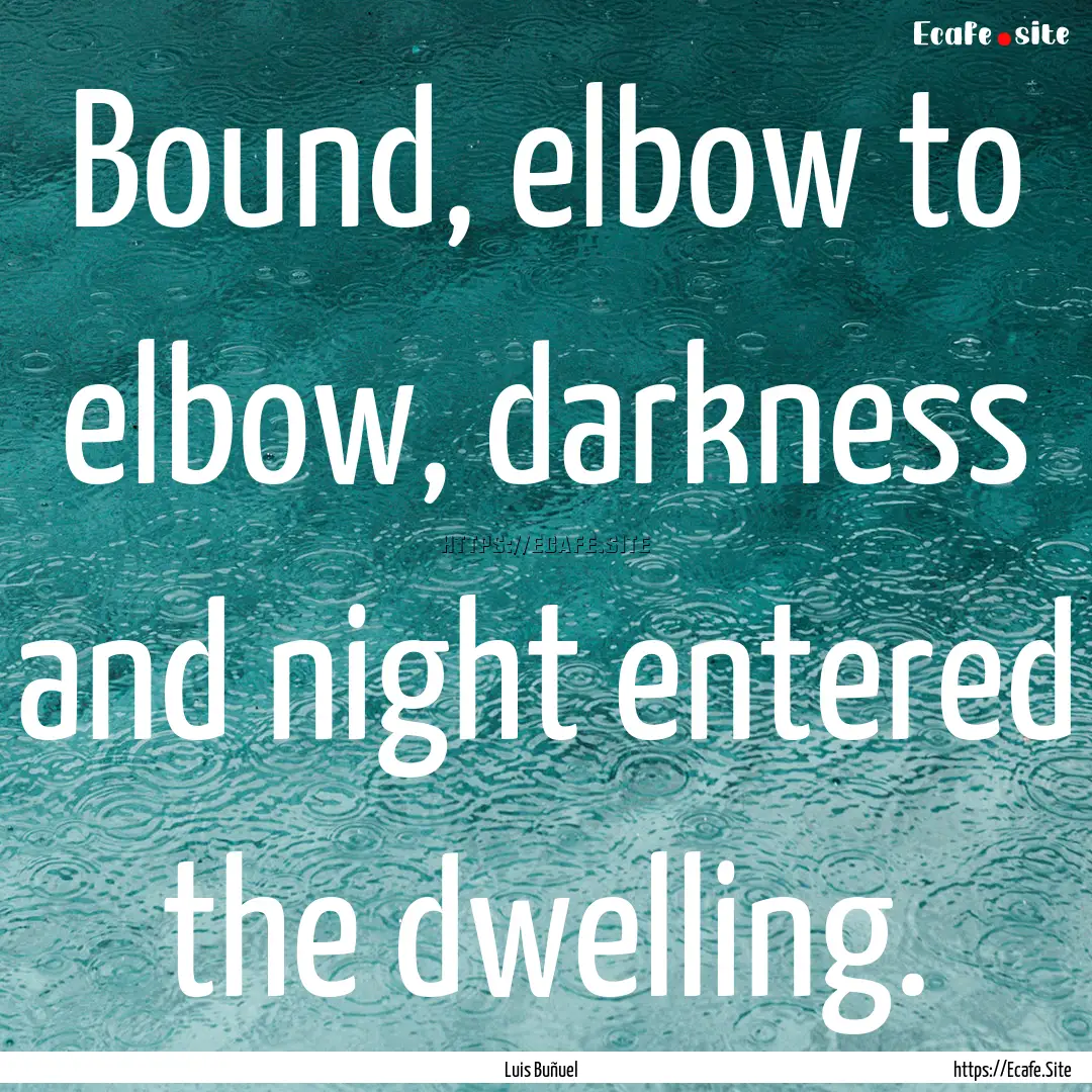 Bound, elbow to elbow, darkness and night.... : Quote by Luis Buñuel