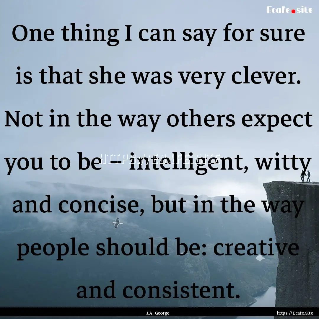 One thing I can say for sure is that she.... : Quote by J.A. George