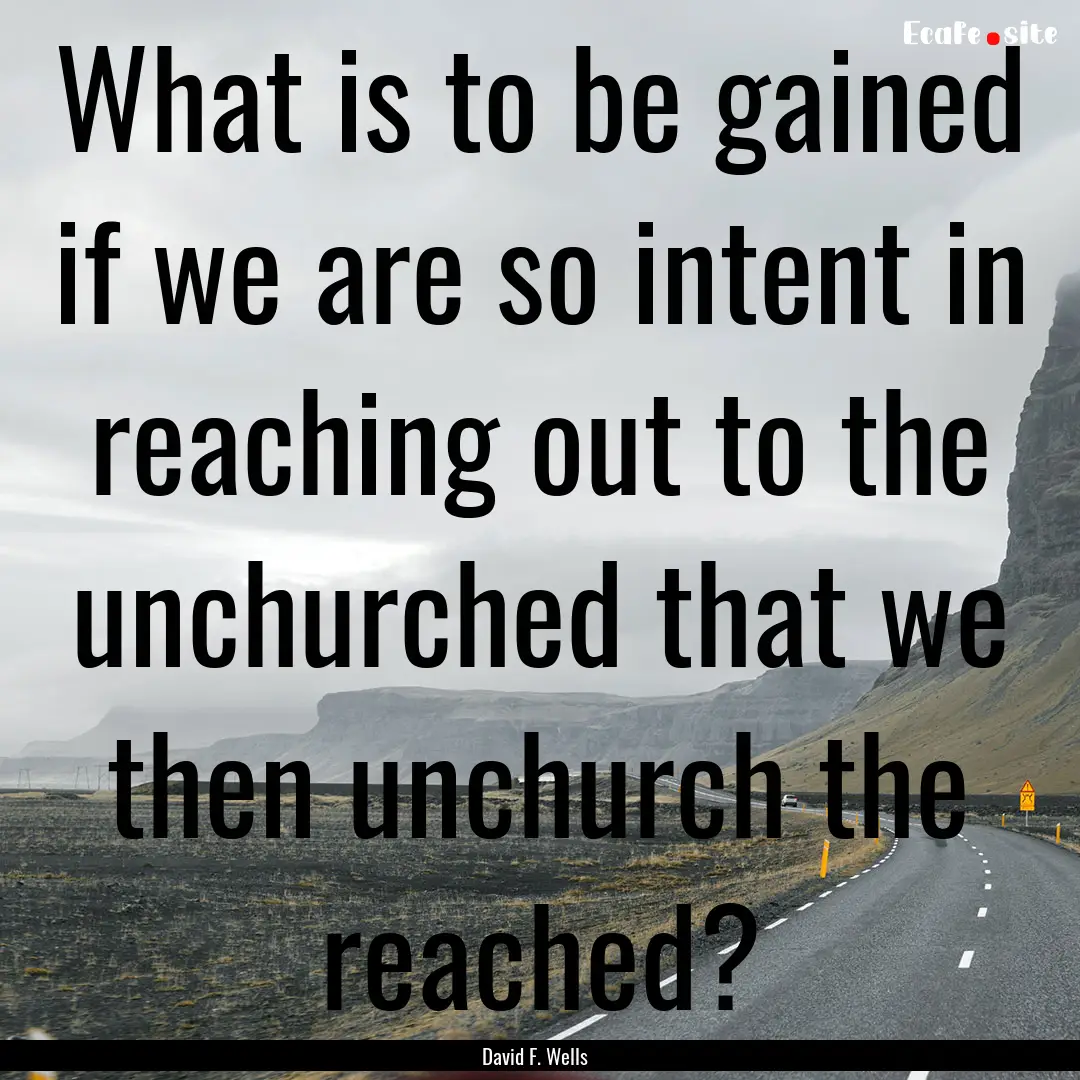 What is to be gained if we are so intent.... : Quote by David F. Wells