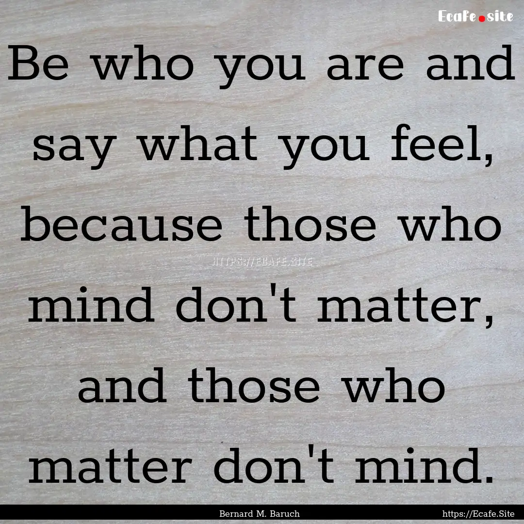 Be who you are and say what you feel, because.... : Quote by Bernard M. Baruch