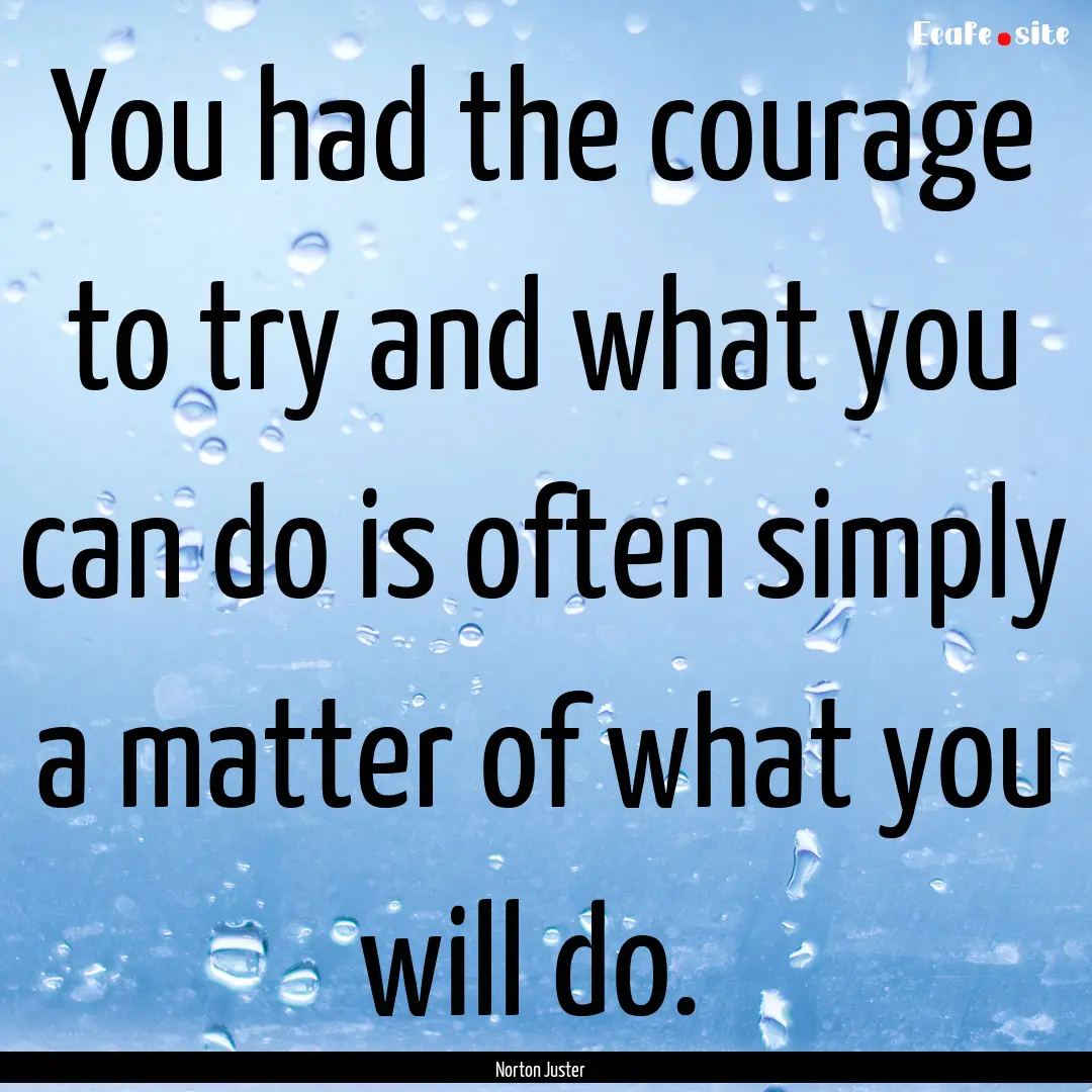 You had the courage to try and what you can.... : Quote by Norton Juster