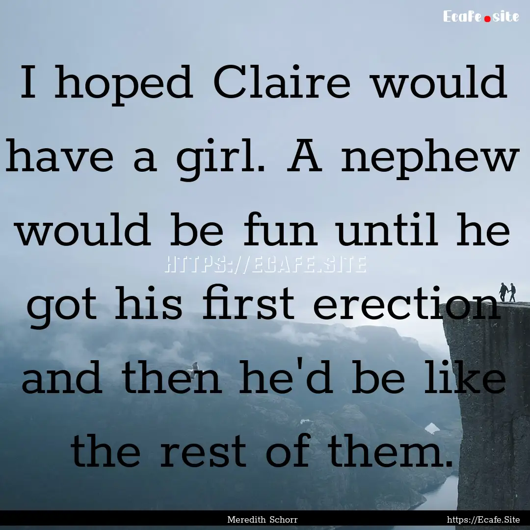 I hoped Claire would have a girl. A nephew.... : Quote by Meredith Schorr