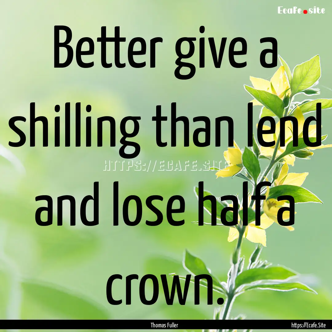 Better give a shilling than lend and lose.... : Quote by Thomas Fuller