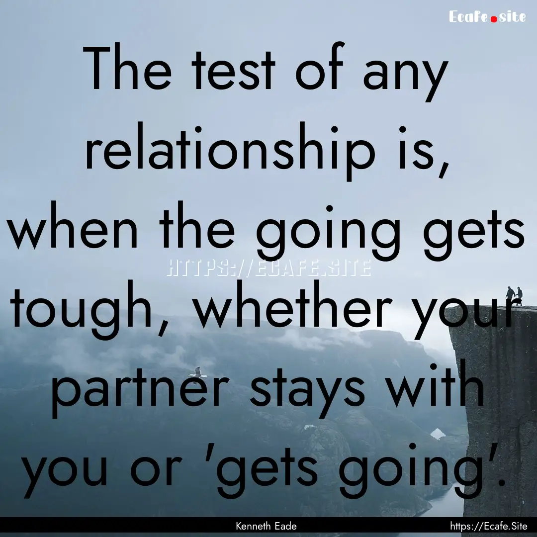 The test of any relationship is, when the.... : Quote by Kenneth Eade