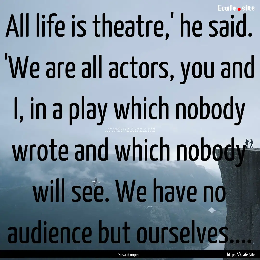 All life is theatre,' he said. 'We are all.... : Quote by Susan Cooper