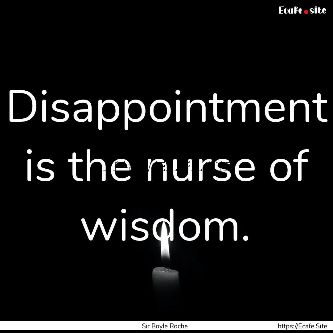 Disappointment is the nurse of wisdom. : Quote by Sir Boyle Roche