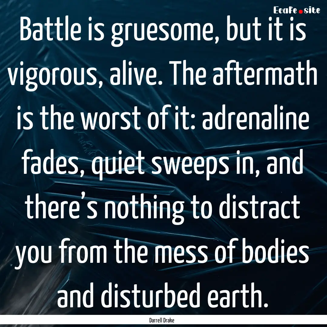 Battle is gruesome, but it is vigorous, alive..... : Quote by Darrell Drake