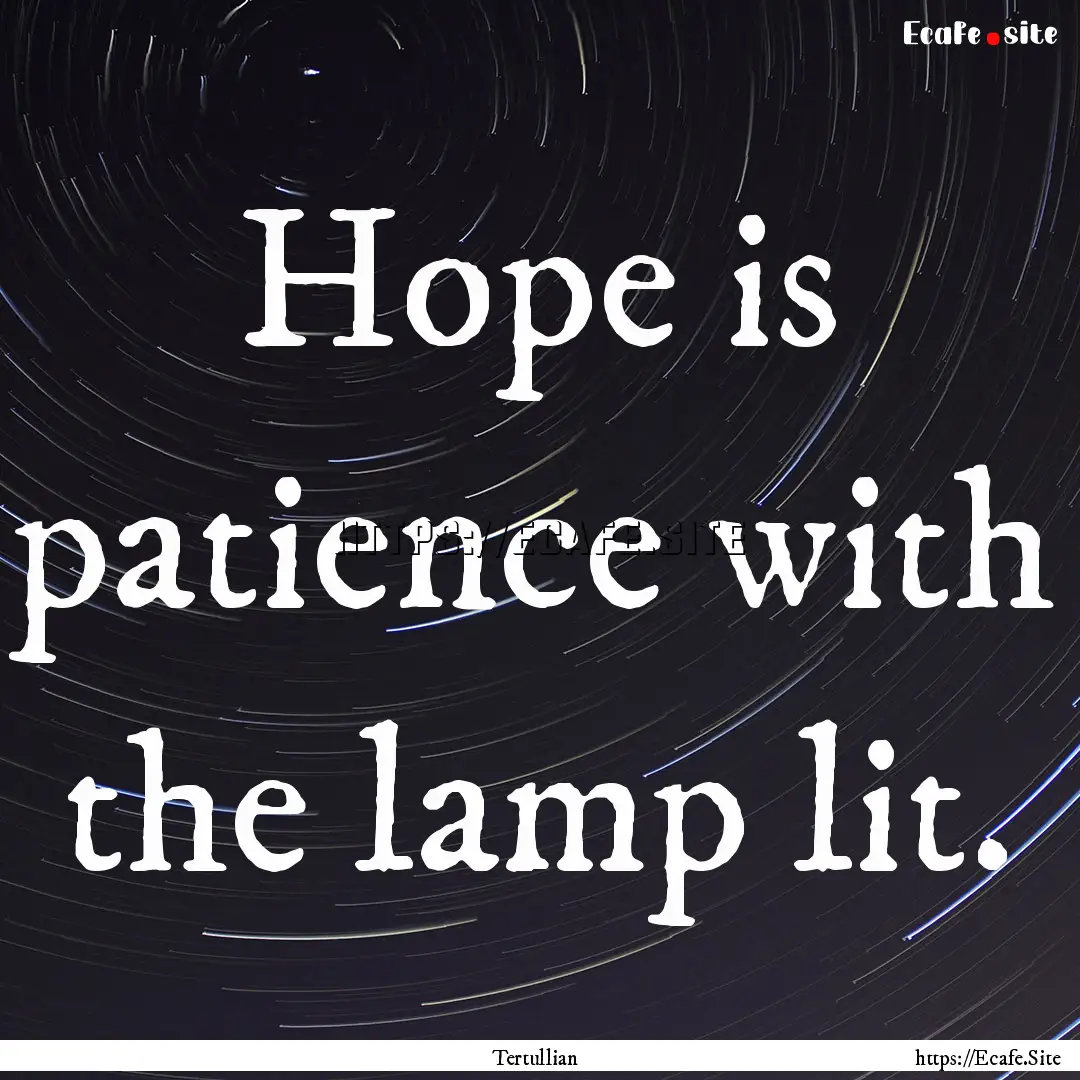 Hope is patience with the lamp lit. : Quote by Tertullian