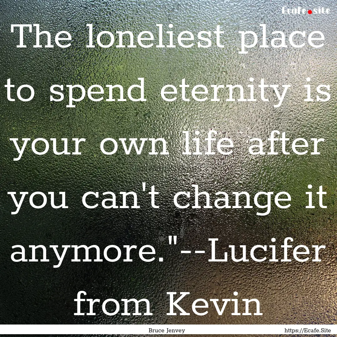 The loneliest place to spend eternity is.... : Quote by Bruce Jenvey