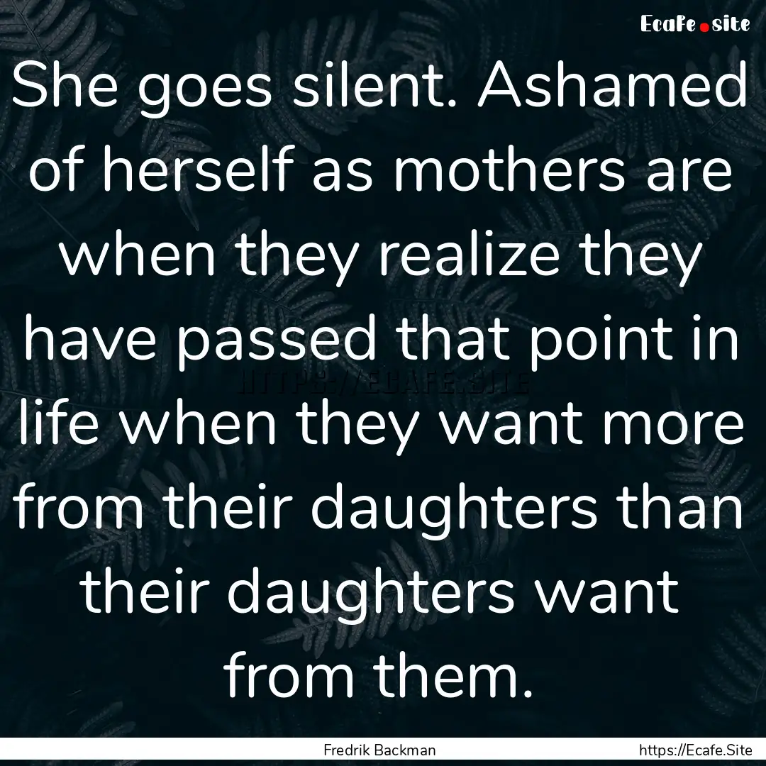 She goes silent. Ashamed of herself as mothers.... : Quote by Fredrik Backman