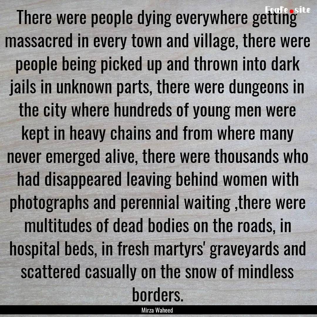 There were people dying everywhere getting.... : Quote by Mirza Waheed