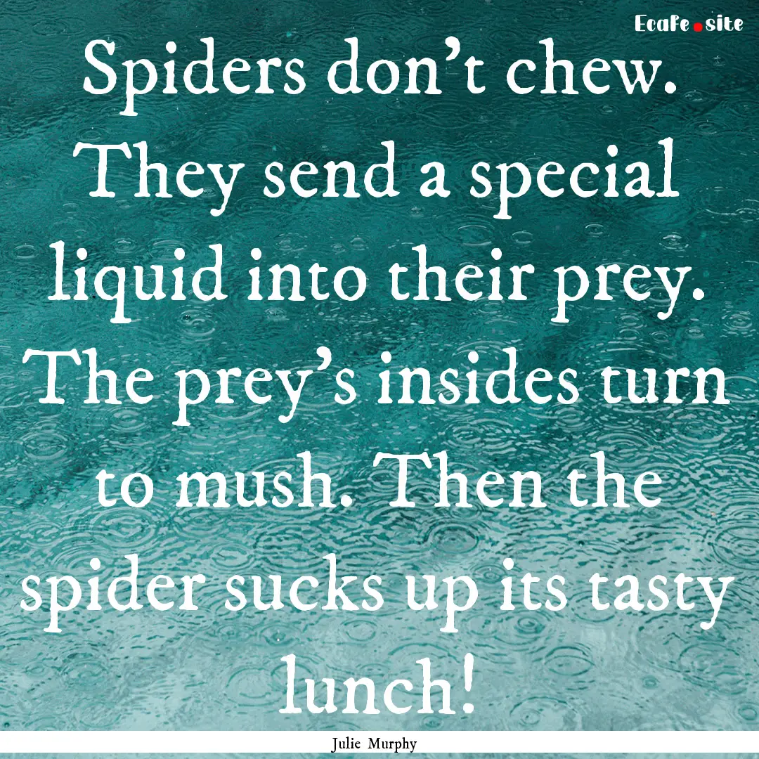 Spiders don't chew. They send a special liquid.... : Quote by Julie Murphy