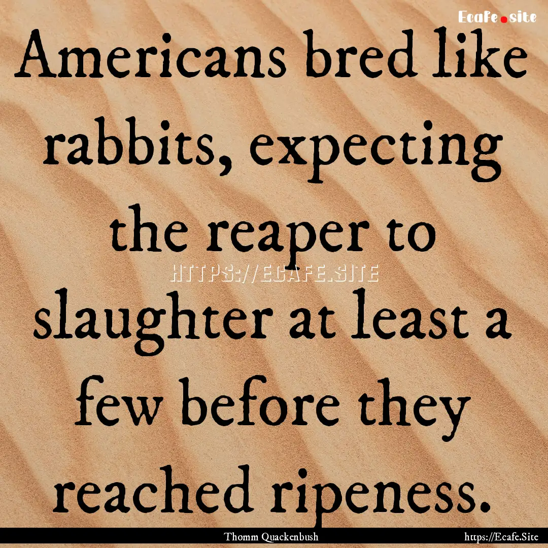 Americans bred like rabbits, expecting the.... : Quote by Thomm Quackenbush