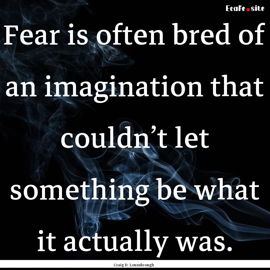 Fear is often bred of an imagination that.... : Quote by Craig D. Lounsbrough