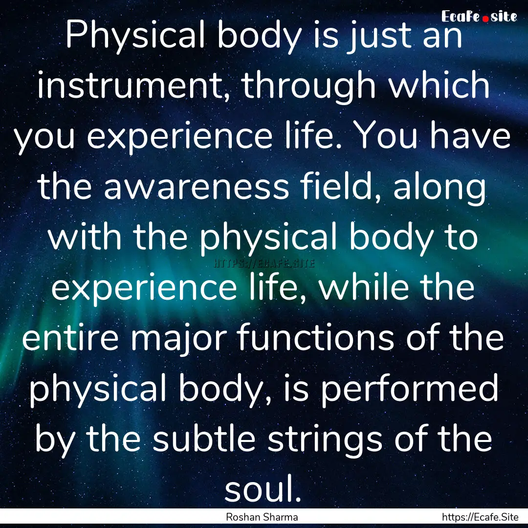 Physical body is just an instrument, through.... : Quote by Roshan Sharma