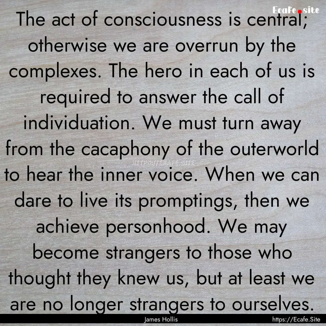 The act of consciousness is central; otherwise.... : Quote by James Hollis